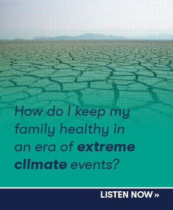How do I keep my family healthy in an era of extreme climate events? Listen now