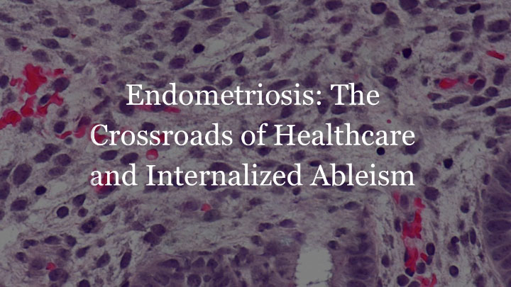 Endometriosis: The Crossroads of Healthcare and Internalized Ableism